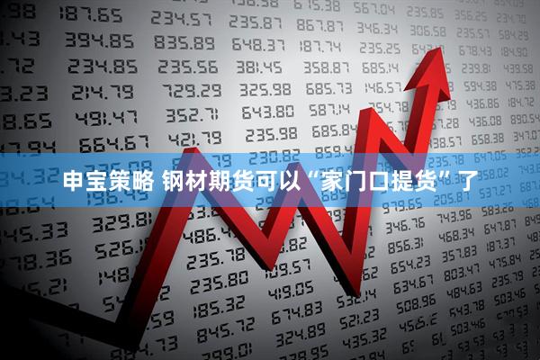申宝策略 钢材期货可以“家门口提货”了