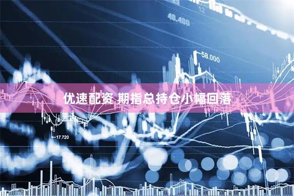 优速配资 期指总持仓小幅回落